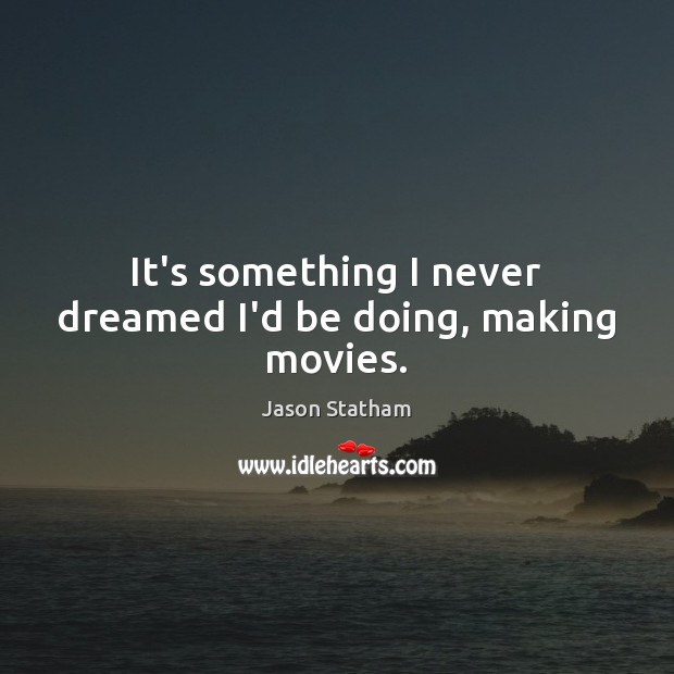It’s something I never dreamed I’d be doing, making movies. Jason Statham Picture Quote