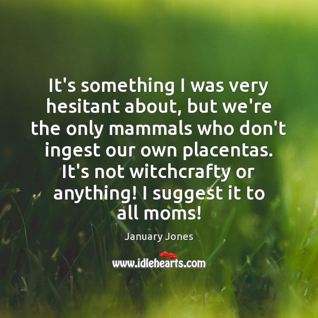It’s something I was very hesitant about, but we’re the only mammals January Jones Picture Quote