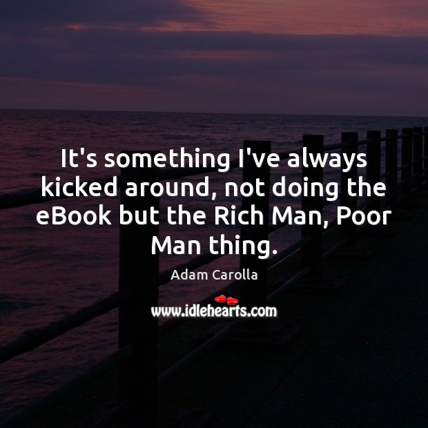 It’s something I’ve always kicked around, not doing the eBook but the Adam Carolla Picture Quote