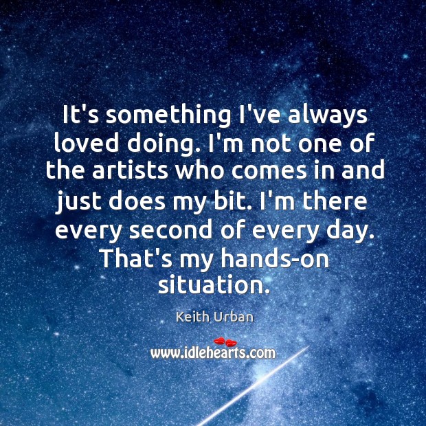 It’s something I’ve always loved doing. I’m not one of the artists Keith Urban Picture Quote