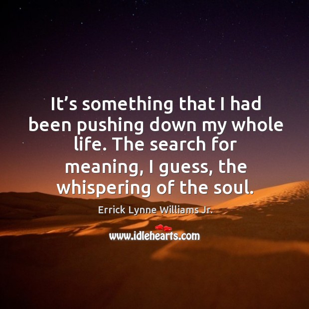 It’s something that I had been pushing down my whole life. Errick Lynne Williams Jr. Picture Quote