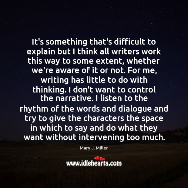 It’s something that’s difficult to explain but I think all writers work Mary J. Miller Picture Quote