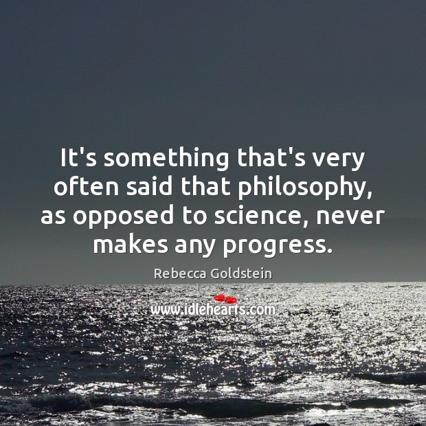 It’s something that’s very often said that philosophy, as opposed to science, Rebecca Goldstein Picture Quote