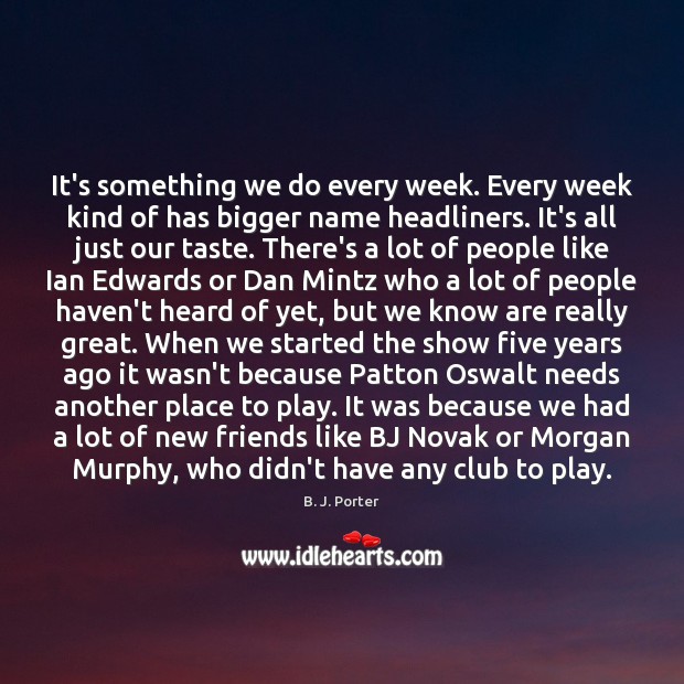 It’s something we do every week. Every week kind of has bigger B. J. Porter Picture Quote