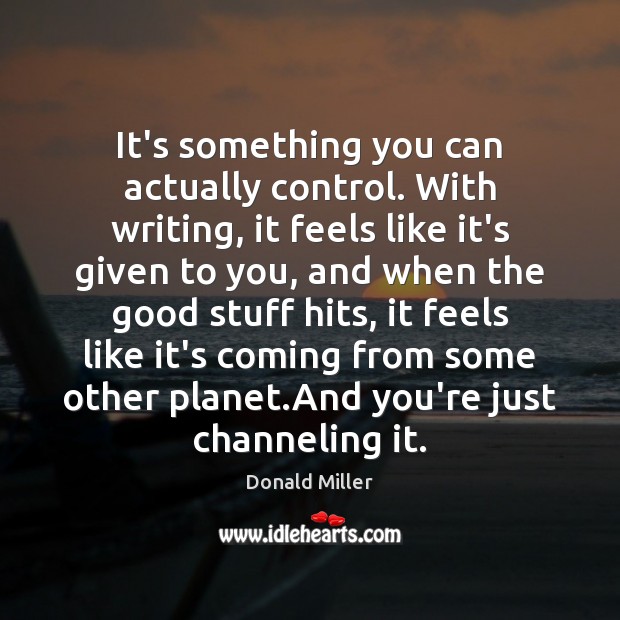 It’s something you can actually control. With writing, it feels like it’s Donald Miller Picture Quote