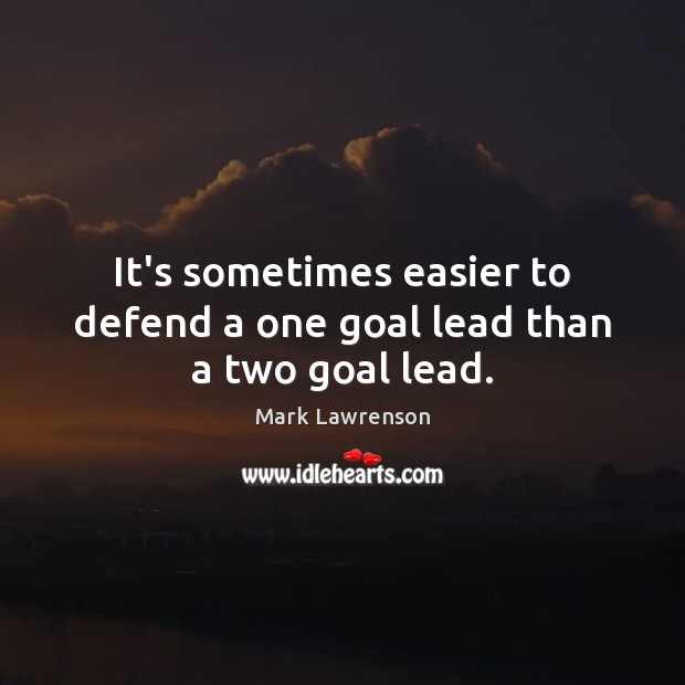It’s sometimes easier to defend a one goal lead than a two goal lead. Mark Lawrenson Picture Quote