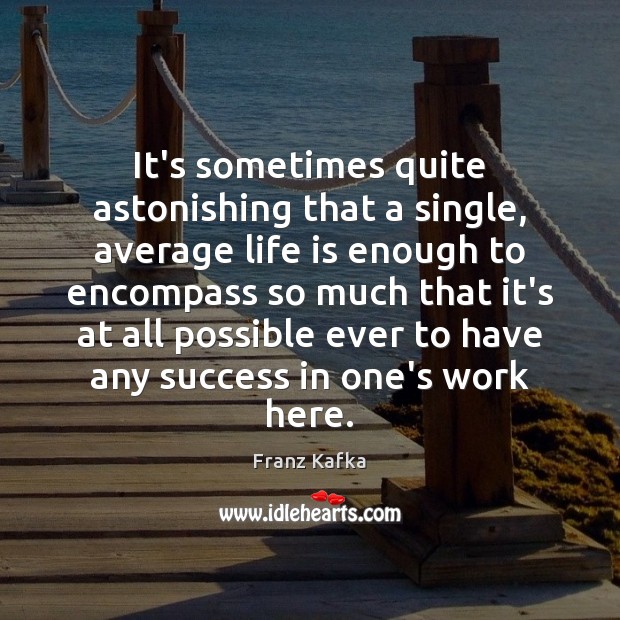 It’s sometimes quite astonishing that a single, average life is enough to Franz Kafka Picture Quote