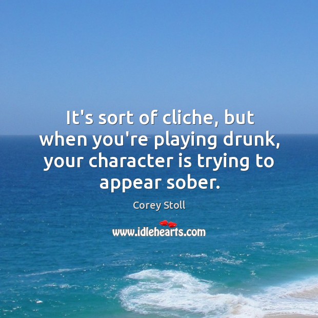 It’s sort of cliche, but when you’re playing drunk, your character is Character Quotes Image