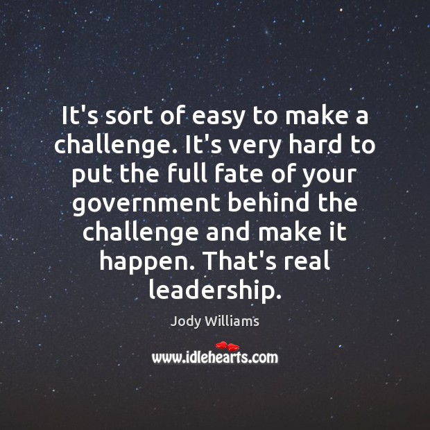 It’s sort of easy to make a challenge. It’s very hard to Jody Williams Picture Quote