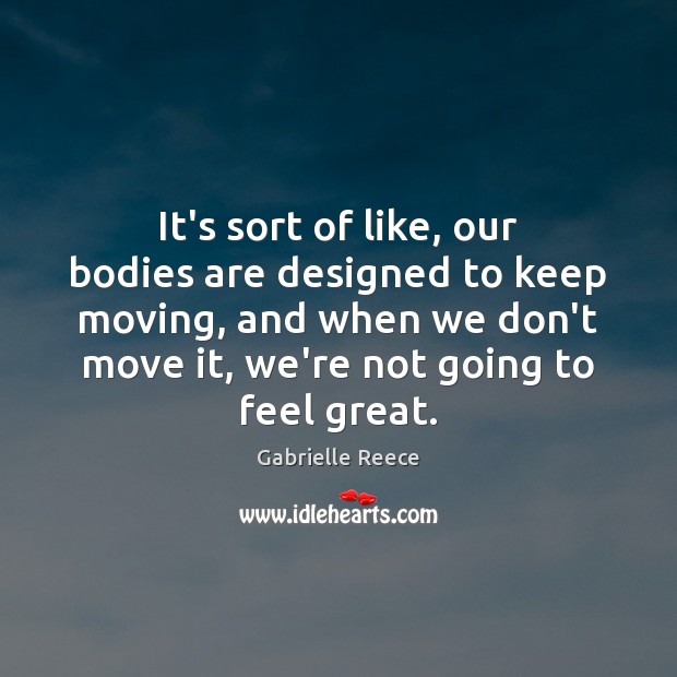 It’s sort of like, our bodies are designed to keep moving, and Gabrielle Reece Picture Quote