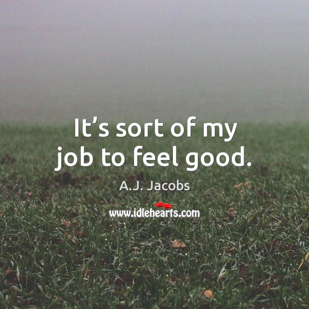It’s sort of my job to feel good. Image