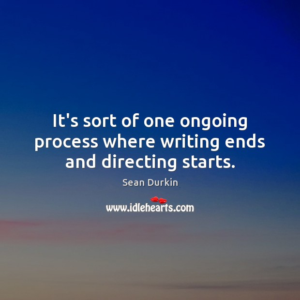 It’s sort of one ongoing process where writing ends and directing starts. Sean Durkin Picture Quote