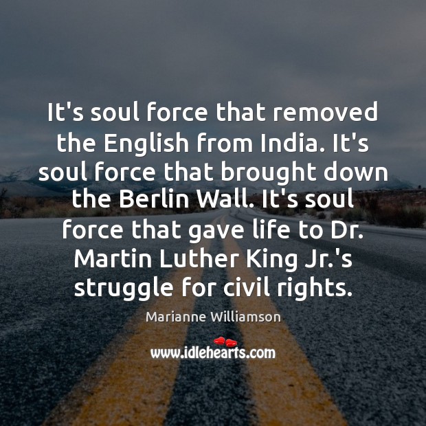 It’s soul force that removed the English from India. It’s soul force Marianne Williamson Picture Quote