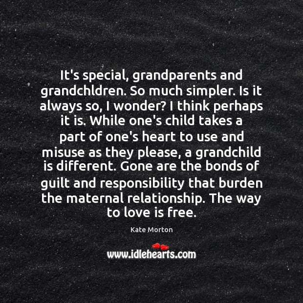 It’s special, grandparents and grandchldren. So much simpler. Is it always so, Kate Morton Picture Quote