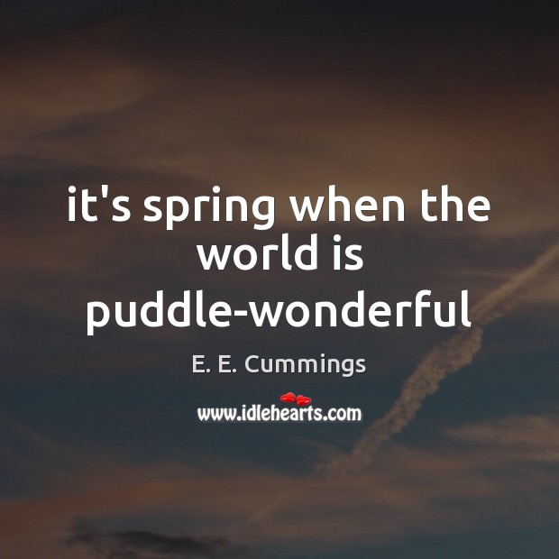 It’s spring when the world is puddle-wonderful E. E. Cummings Picture Quote