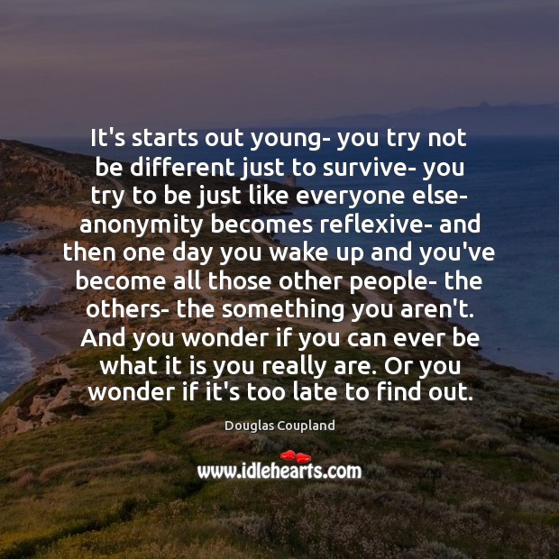 It’s starts out young- you try not be different just to survive- Douglas Coupland Picture Quote