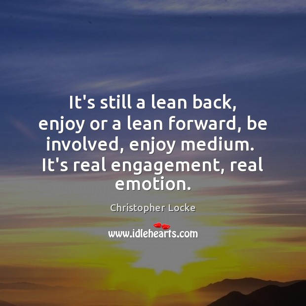 It’s still a lean back, enjoy or a lean forward, be involved, Emotion Quotes Image