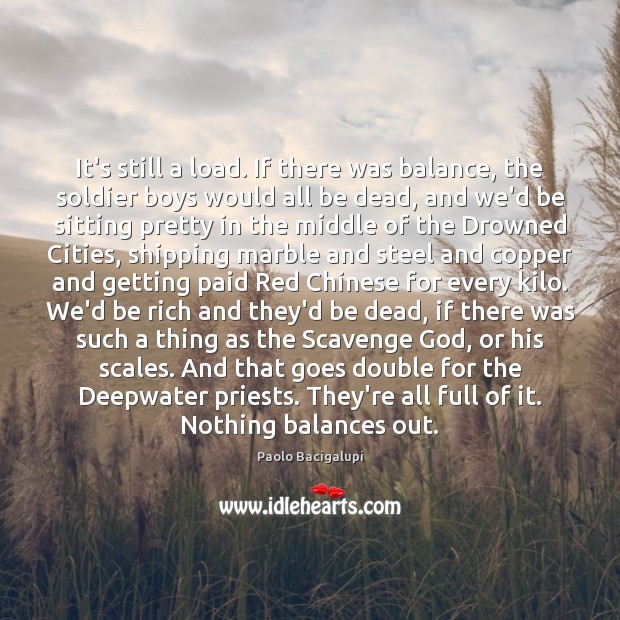 It’s still a load. If there was balance, the soldier boys would Paolo Bacigalupi Picture Quote