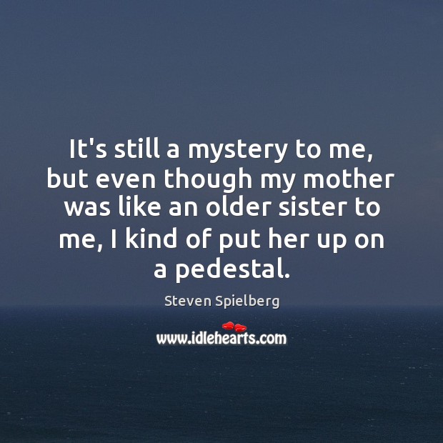 It’s still a mystery to me, but even though my mother was Steven Spielberg Picture Quote