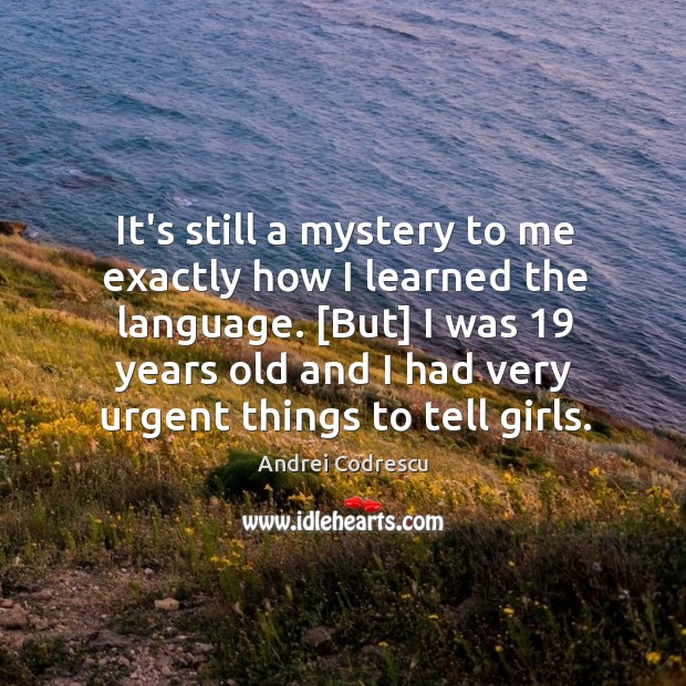 It’s still a mystery to me exactly how I learned the language. [ Andrei Codrescu Picture Quote