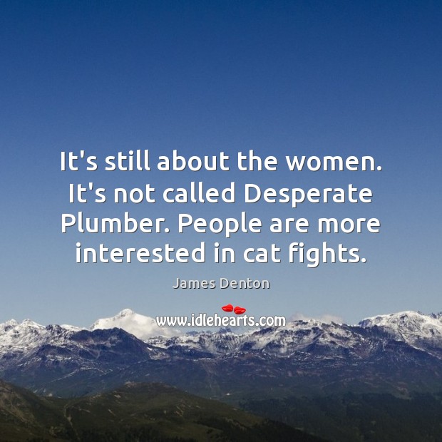 It’s still about the women. It’s not called Desperate Plumber. People are James Denton Picture Quote