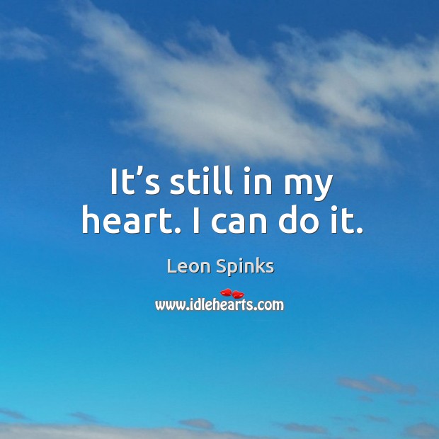 It’s still in my heart. I can do it. Leon Spinks Picture Quote