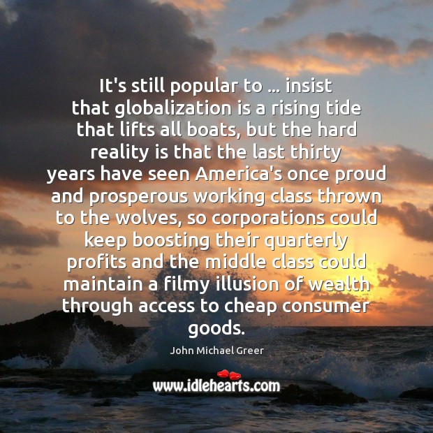 It’s still popular to … insist that globalization is a rising tide that John Michael Greer Picture Quote