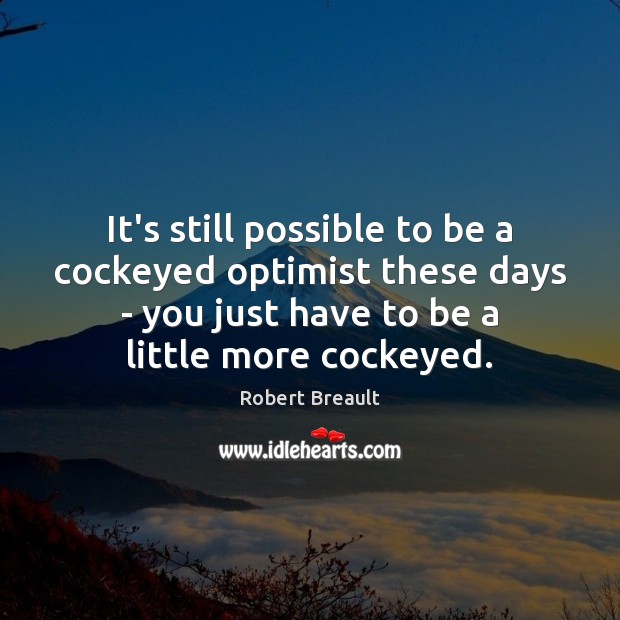 It’s still possible to be a cockeyed optimist these days – you Robert Breault Picture Quote