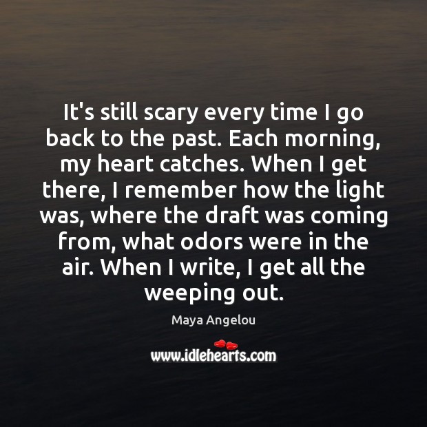 It’s still scary every time I go back to the past. Each Maya Angelou Picture Quote