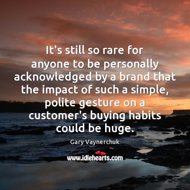 It’s still so rare for anyone to be personally acknowledged by a Gary Vaynerchuk Picture Quote