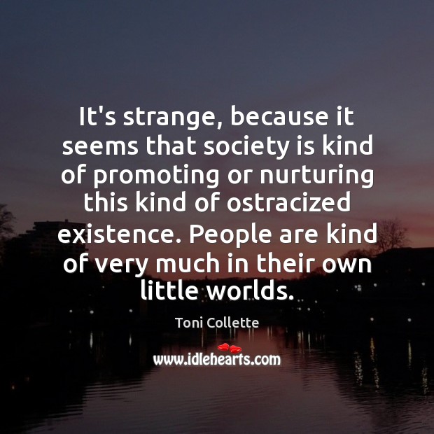 It’s strange, because it seems that society is kind of promoting or Toni Collette Picture Quote