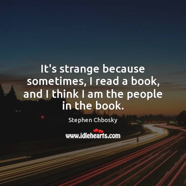 It’s strange because sometimes, I read a book, and I think I am the people in the book. Image