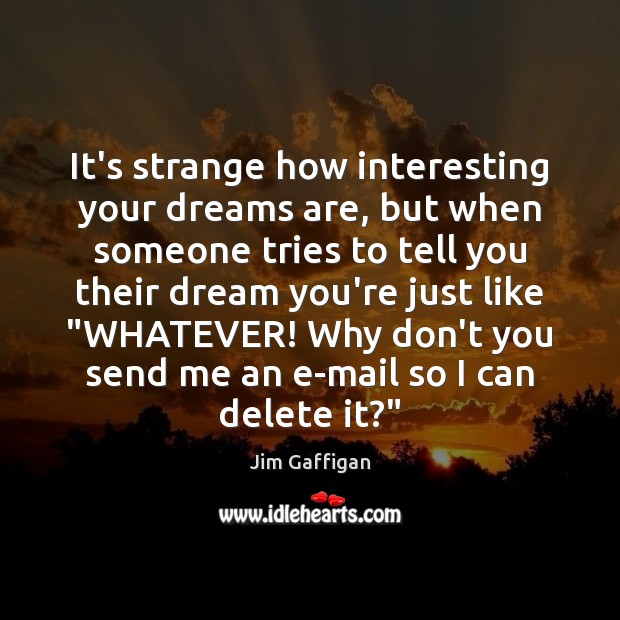 It’s strange how interesting your dreams are, but when someone tries to Jim Gaffigan Picture Quote