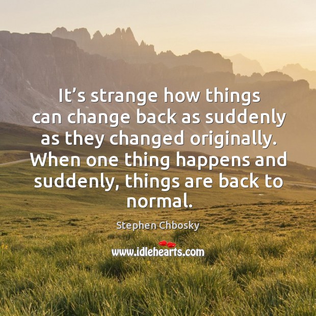 It’s strange how things can change back as suddenly as they Stephen Chbosky Picture Quote
