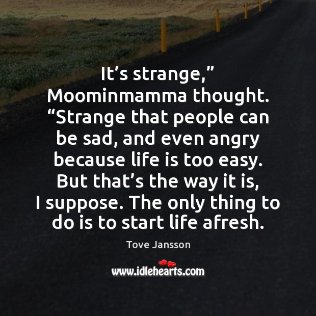 It’s strange,” Moominmamma thought. “Strange that people can be sad, and Life Quotes Image