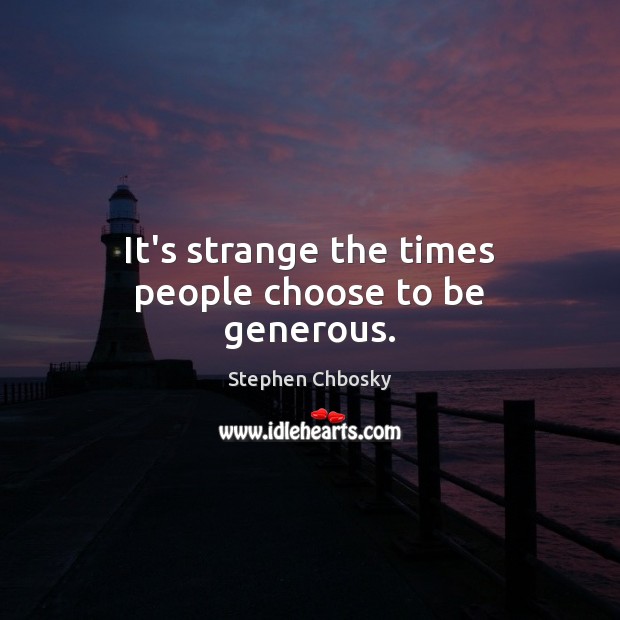 It’s strange the times people choose to be generous. Stephen Chbosky Picture Quote