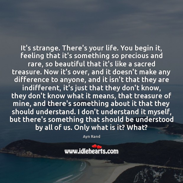 It’s strange. There’s your life. You begin it, feeling that it’s something Ayn Rand Picture Quote