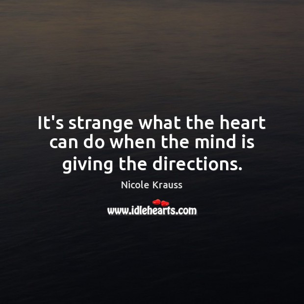 It’s strange what the heart can do when the mind is giving the directions. Nicole Krauss Picture Quote