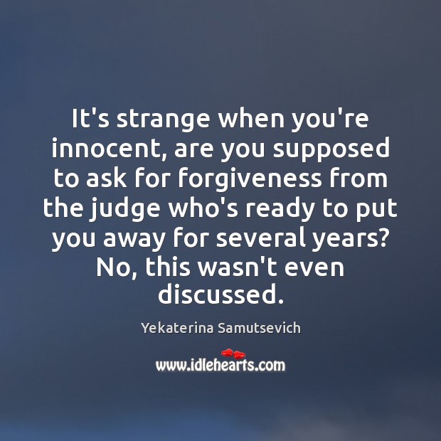 It’s strange when you’re innocent, are you supposed to ask for forgiveness Yekaterina Samutsevich Picture Quote