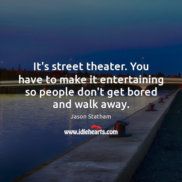 It’s street theater. You have to make it entertaining so people don’t Jason Statham Picture Quote