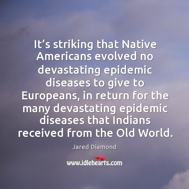 It’s striking that native americans evolved no devastating epidemic diseases to give to europeans Jared Diamond Picture Quote