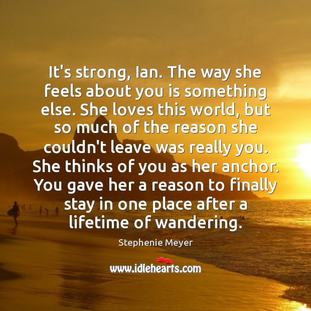 It’s strong, Ian. The way she feels about you is something else. Stephenie Meyer Picture Quote
