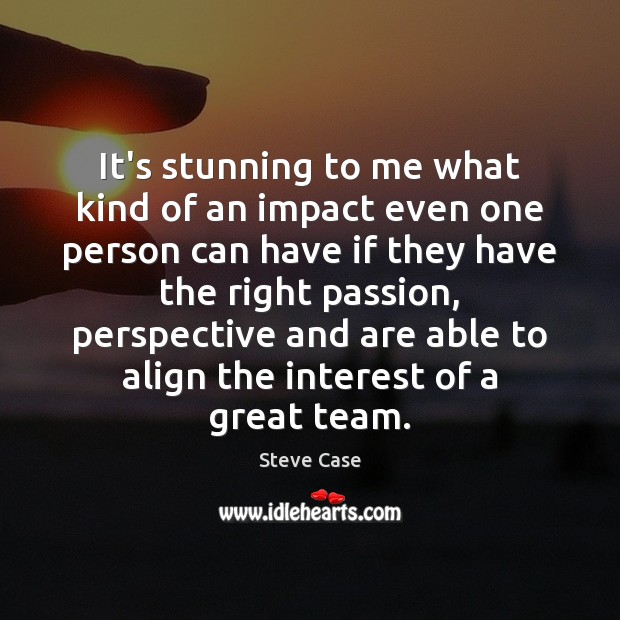 It’s stunning to me what kind of an impact even one person Steve Case Picture Quote