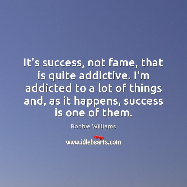 It’s success, not fame, that is quite addictive. I’m addicted to a Success Quotes Image