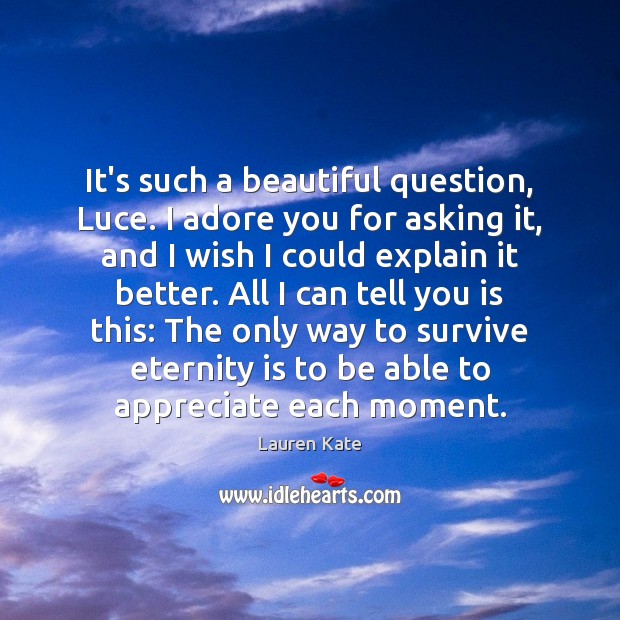 It’s such a beautiful question, Luce. I adore you for asking it, Lauren Kate Picture Quote