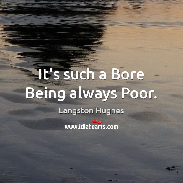 It’s such a Bore Being always Poor. Langston Hughes Picture Quote