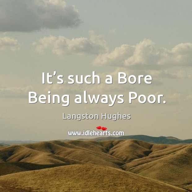 It’s such a bore being always poor. Langston Hughes Picture Quote