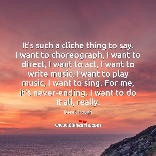 It’s such a cliche thing to say. I want to choreograph, I Derek Hough Picture Quote