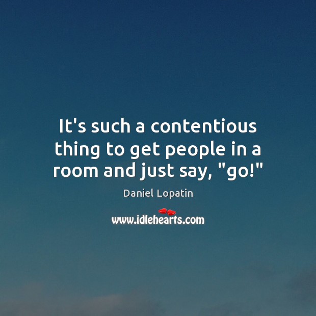 It’s such a contentious thing to get people in a room and just say, “go!” Daniel Lopatin Picture Quote