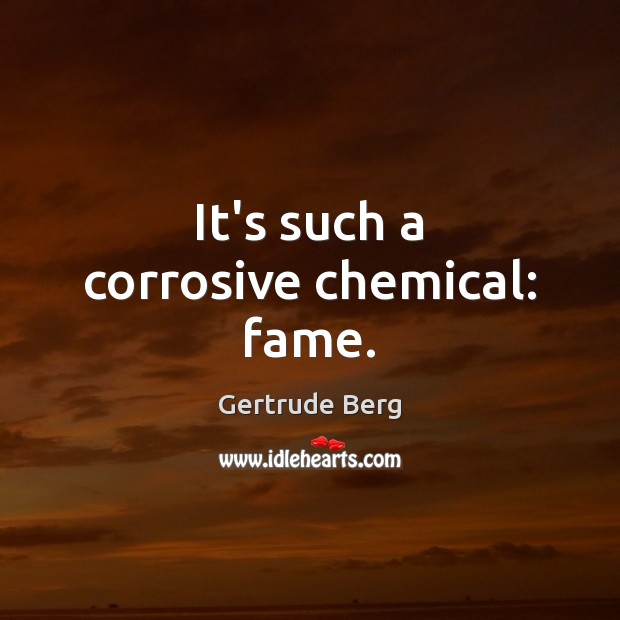 It’s such a corrosive chemical: fame. Gertrude Berg Picture Quote